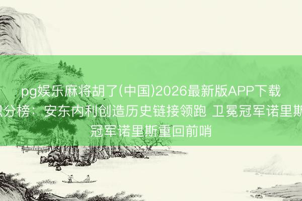 pg娱乐麻将胡了(中国)2026最新版APP下载 F1最新积分榜：安东内利创造历史链接领跑 卫冕冠军诺里斯重回前哨
