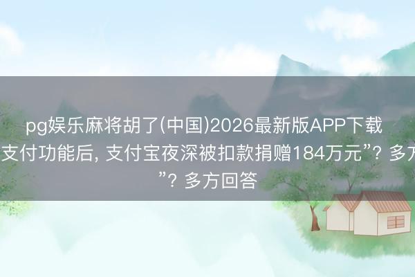 pg娱乐麻将胡了(中国)2026最新版APP下载 “关闭支付功能后， 支付宝夜深被扣款捐赠184万元”? 多方回答