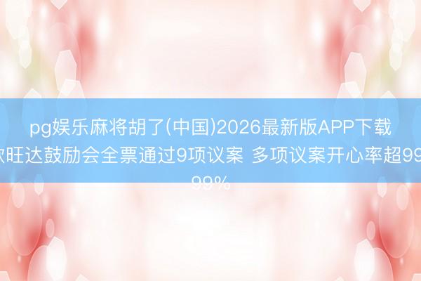 pg娱乐麻将胡了(中国)2026最新版APP下载 欣旺达鼓励会全票通过9项议案 多项议案开心率超99%