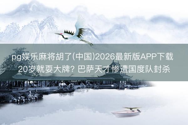 pg娱乐麻将胡了(中国)2026最新版APP下载 20岁就耍大牌? 巴萨天才惨遭国度队封杀