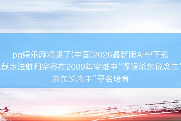 pg娱乐麻将胡了(中国)2026最新版APP下载 法司法院裁定法航和空客在2009年空难中“谬误杀东说念主”罪名培育