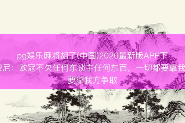 pg娱乐麻将胡了(中国)2026最新版APP下载 西蒙尼：欧冠不欠任何东谈主任何东西，一切都要靠我方争取