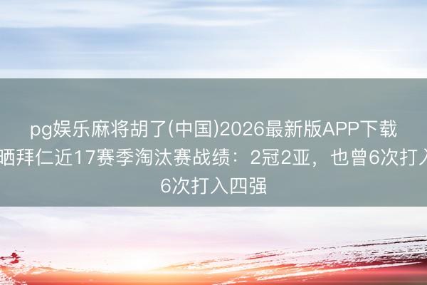 pg娱乐麻将胡了(中国)2026最新版APP下载 欧冠晒拜仁近17赛季淘汰赛战绩：2冠2亚，也曾6次打入四强
