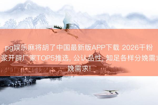 pg娱乐麻将胡了中国最新版APP下载 2026干粉砂浆开辟厂家TOP5推选， 公认品性， 知足各样分娩需求!