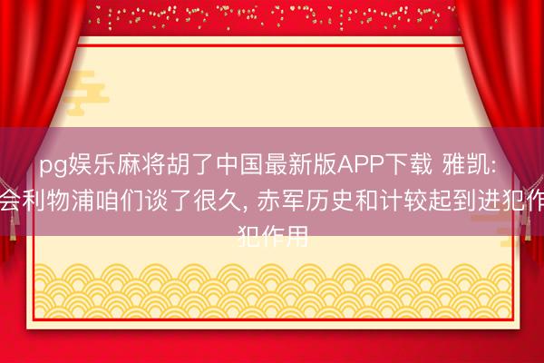 pg娱乐麻将胡了中国最新版APP下载 雅凯: 转会利物浦咱们谈了很久， 赤军历史和计较起到进犯作用
