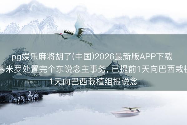 pg娱乐麻将胡了(中国)2026最新版APP下载 ESPN: 卡塞米罗处置完个东说念主事务， 已提前1天向巴西栽植组报说念