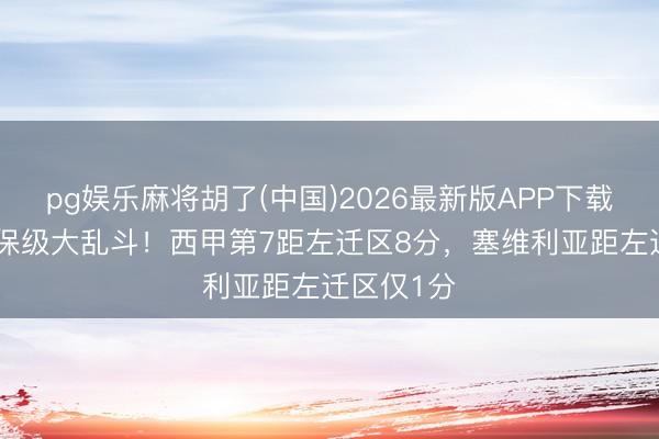 pg娱乐麻将胡了(中国)2026最新版APP下载 终末4轮保级大乱斗！西甲第7距左迁区8分，<a href=