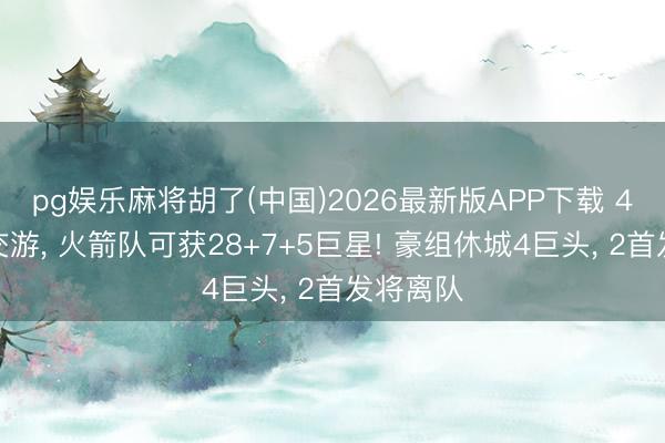 pg娱乐麻将胡了(中国)2026最新版APP下载 4队模拟交游， 火箭队可获28+7+5巨星! 豪组休城4巨头， 2首发将离队