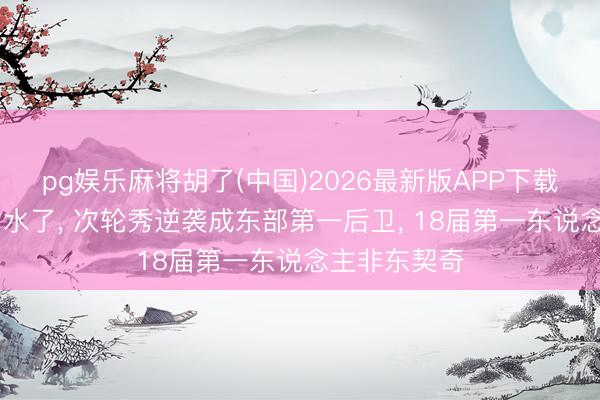 pg娱乐麻将胡了(中国)2026最新版APP下载 状元榜眼皆水了， 次轮秀逆袭成东部第一后卫， 18届第一东说念主非东契奇