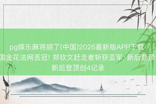 pg娱乐麻将胡了(中国)2026最新版APP下载 15岁中国金花法网丢冠! 郑钦文赶走者斩获亚军， 新后登顶创4记录