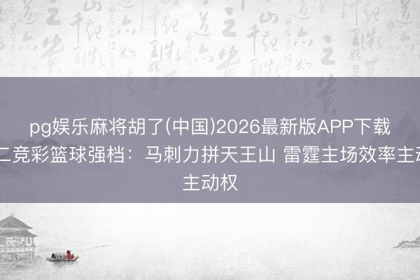 pg娱乐麻将胡了(中国)2026最新版APP下载 周二竞