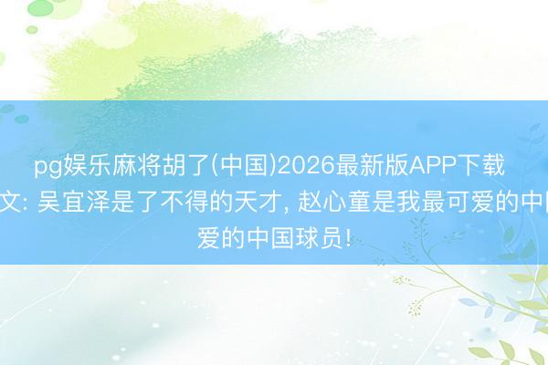 pg娱乐麻将胡了(中国)2026最新版APP下载 奥沙利文: 吴宜泽是了不得的天才, 赵心童是我最可爱的中国球员!