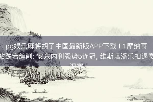 pg娱乐麻将胡了中国最新版APP下载 F1摩纳哥站跌宕编削: 安东内利强势5连冠, 维斯塔潘乐扣退赛