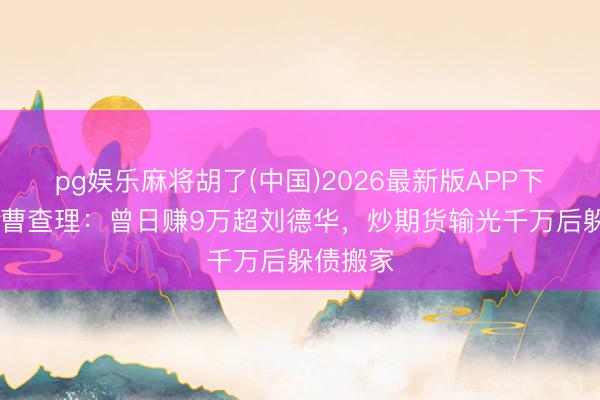pg娱乐麻将胡了(中国)2026最新版APP下载 港星曹查理:曾日赚9万超刘德华,炒期货输光千万后躲债搬家