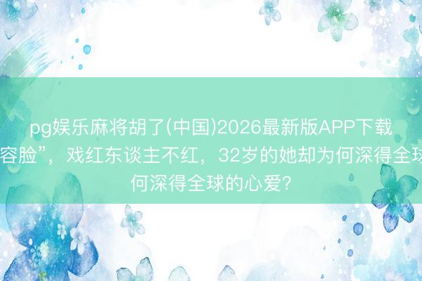 pg娱乐麻将胡了(中国)2026最新版APP下载 妈生“整容脸”，戏红东谈主不红，32岁的她却为何深得全球的心爱？