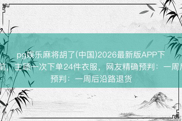 pg娱乐麻将胡了(中国)2026最新版APP下载 五一节前,主顾一次下单24件衣服,网友精确预判:一周后沿路退货