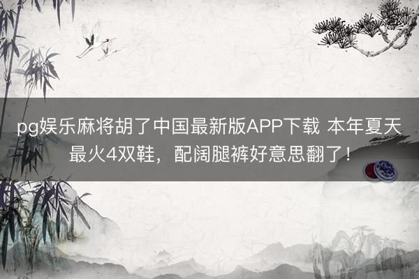 pg娱乐麻将胡了中国最新版APP下载 本年夏天最火4双鞋，配阔腿裤好意思翻了！