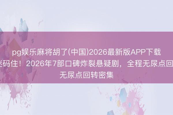 pg娱乐麻将胡了(中国)2026最新版APP下载 悬疑迷码住！2026年7部口碑炸裂悬疑剧，全程无尿点回转密集