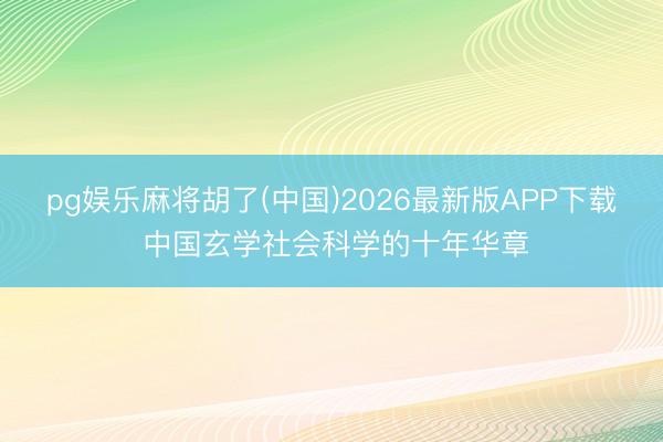 pg娱乐麻将胡了(中国)2026最新版APP下载 中国玄学社会科学的十年华章