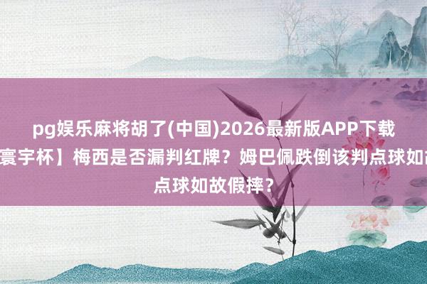 pg娱乐麻将胡了(中国)2026最新版APP下载 【解读寰宇杯】梅西是否漏判红牌？姆巴佩跌倒该判点球如故假摔？