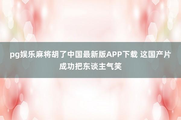 pg娱乐麻将胡了中国最新版APP下载 这国产片成功把东谈主气笑